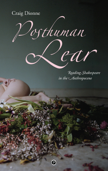 Posthuman Lear: Reading Shakespeare in the Anthropocene (punctum books, 2016)