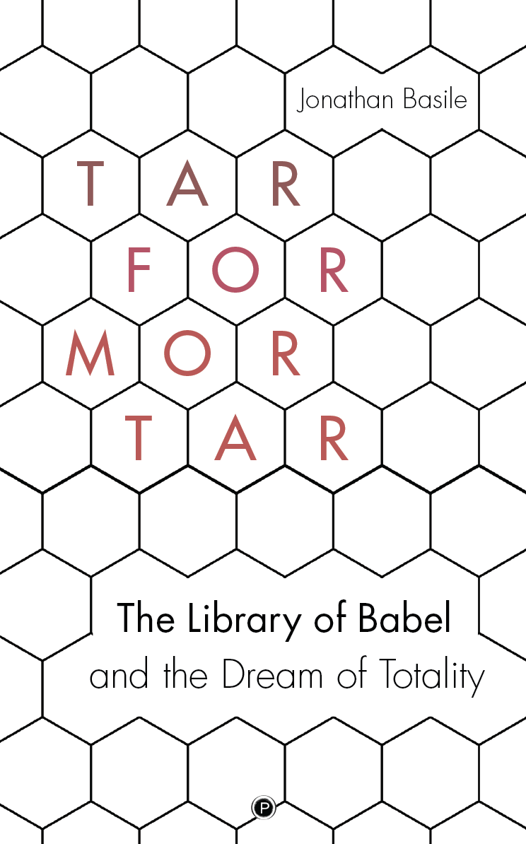 Tar for Mortar: "The Library of Babel" and the Dream of Totality (punctum books, 2018)