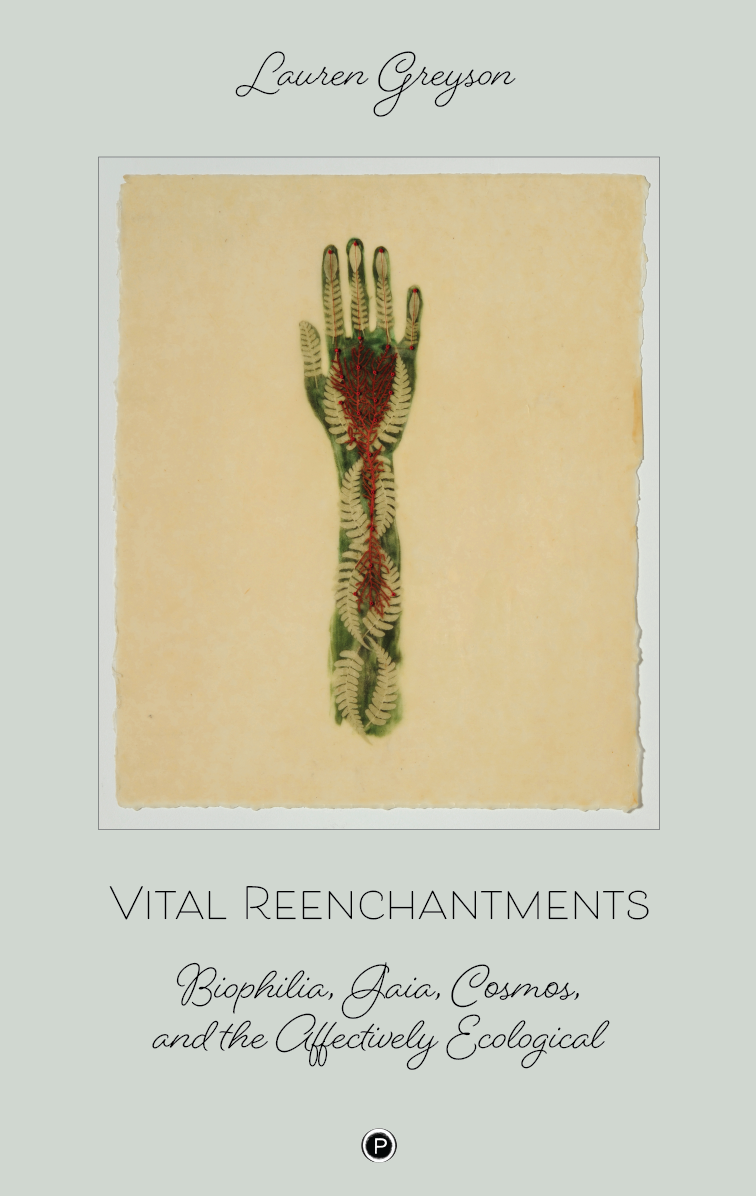 Vital Reenchantments: Biophilia, Gaia, Cosmos, and the Affectively Ecological (punctum books, 2019)