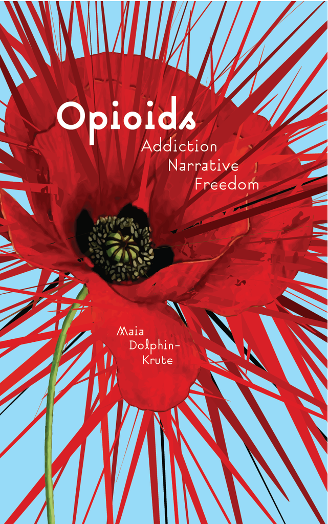 Opioids: Addiction, Narrative, Freedom (punctum books, 2018)