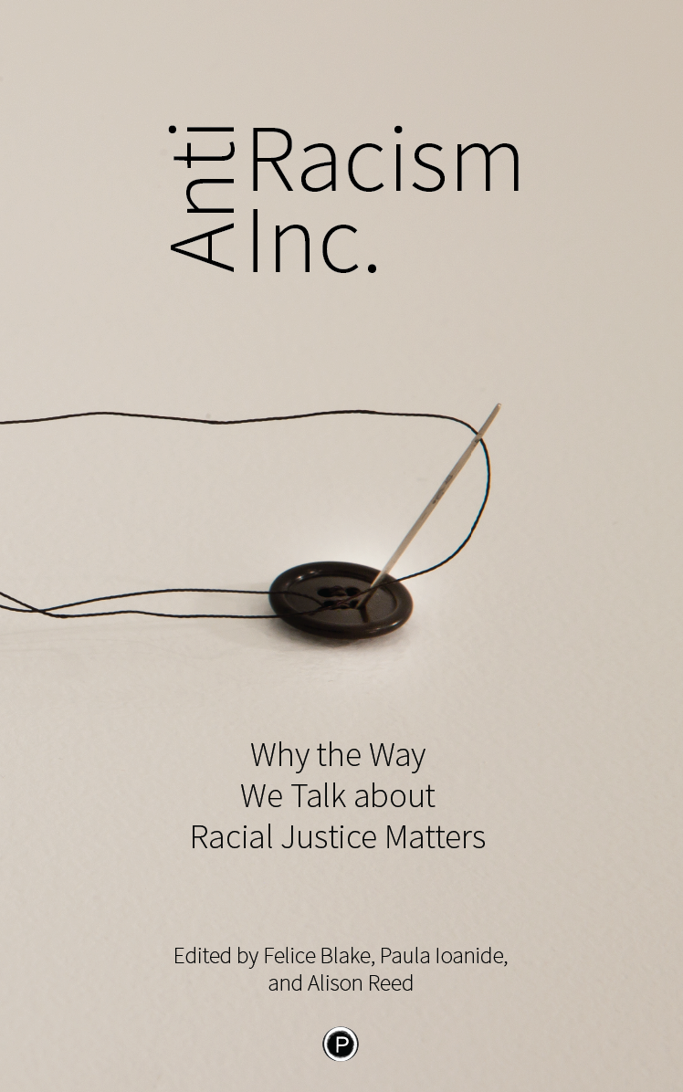 Antiracism Inc.: Why the Way We Talk about Racial Justice Matters (punctum books, 2019)